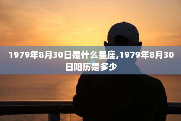 1979年8月30日是什么星座,1979年8月30日阳历是多少
