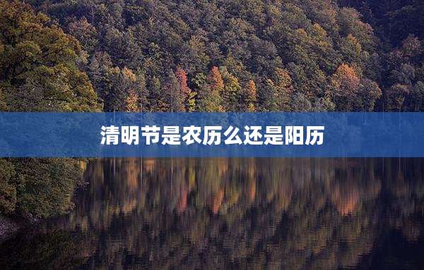 清明节是农历么还是阳历