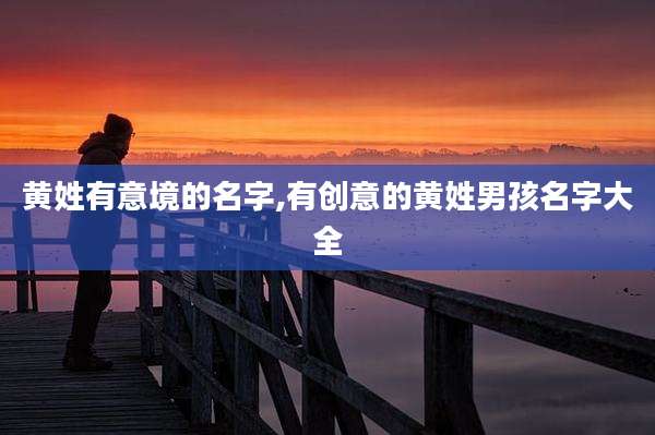 黄姓有意境的名字,有创意的黄姓男孩名字大全
