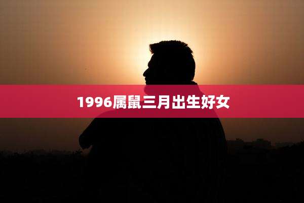 1996属鼠三月出生好女