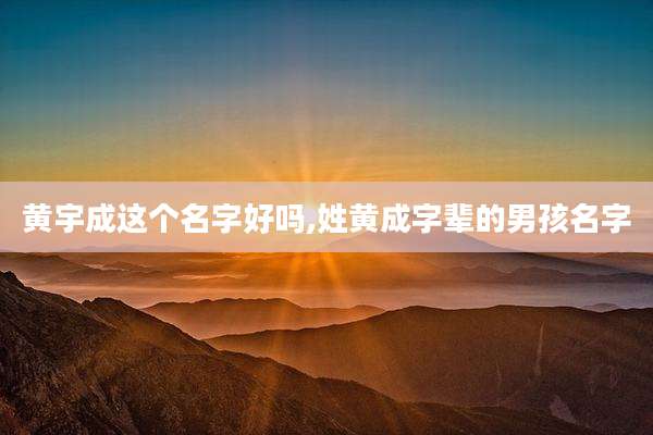 黄宇成这个名字好吗,姓黄成字辈的男孩名字