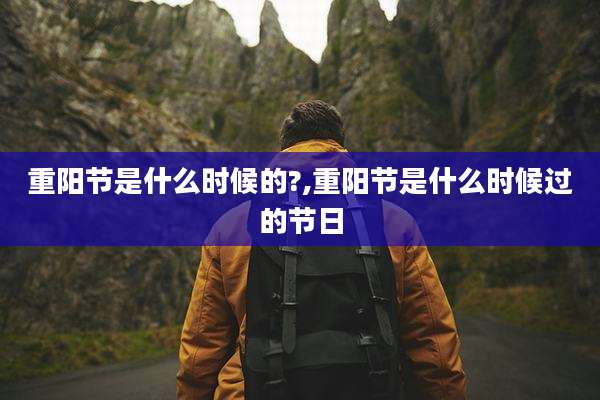 重阳节是什么时候的?,重阳节是什么时候过的节日