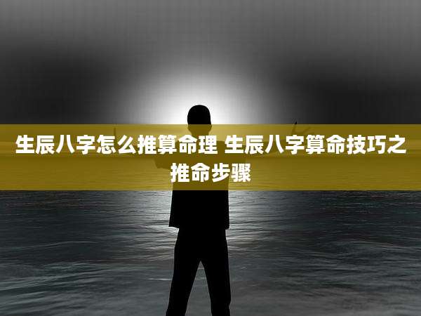 生辰八字怎么推算命理 生辰八字算命技巧之推命步骤