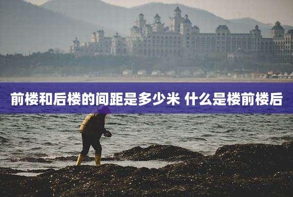 前楼和后楼的间距是多少米 什么是楼前楼后