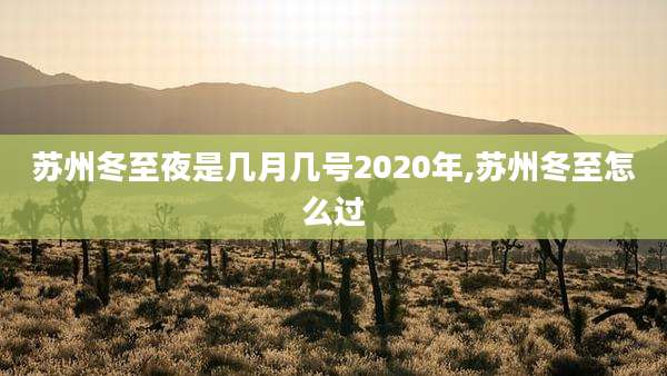 苏州冬至夜是几月几号2020年,苏州冬至怎么过