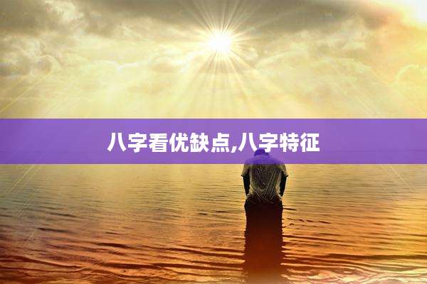 八字看优缺点,八字特征