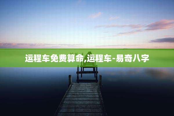 运程车免费算命,运程车-易奇八字