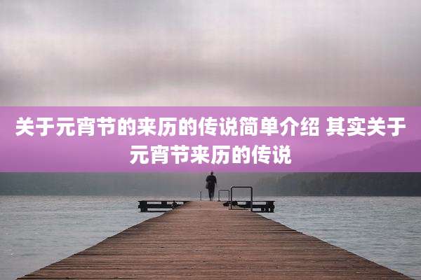 关于元宵节的来历的传说简单介绍 其实关于元宵节来历的传说