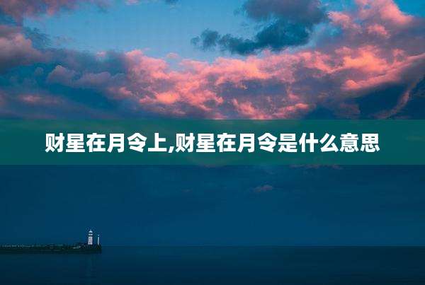 财星在月令上,财星在月令是什么意思