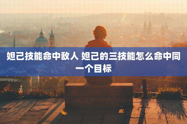 妲己技能命中敌人 妲己的三技能怎么命中同一个目标