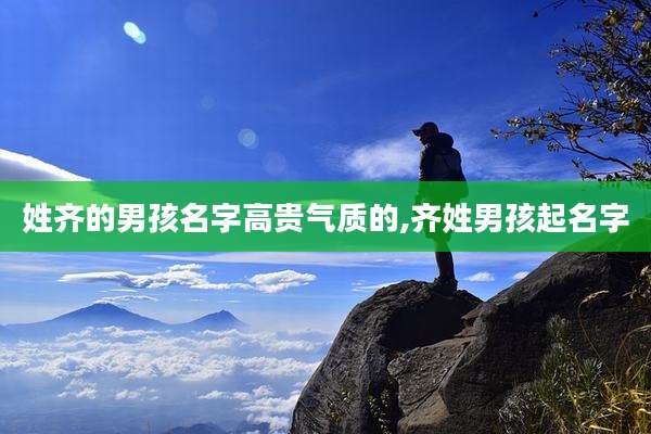 姓齐的男孩名字高贵气质的,齐姓男孩起名字