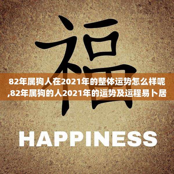 82年属狗人在2021年的整体运势怎么样呢,82年属狗的人2021年的运势及运程易卜居
