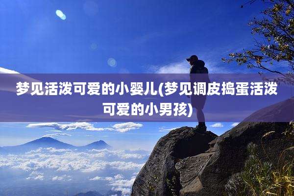 梦见活泼可爱的小婴儿(梦见调皮捣蛋活泼可爱的小男孩)