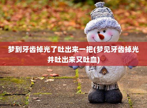 梦到牙齿掉光了吐出来一把(梦见牙齿掉光并吐出来又吐血)