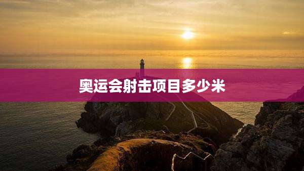 奥运会射击项目多少米