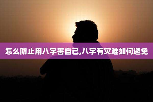 怎么防止用八字害自己,八字有灾难如何避免