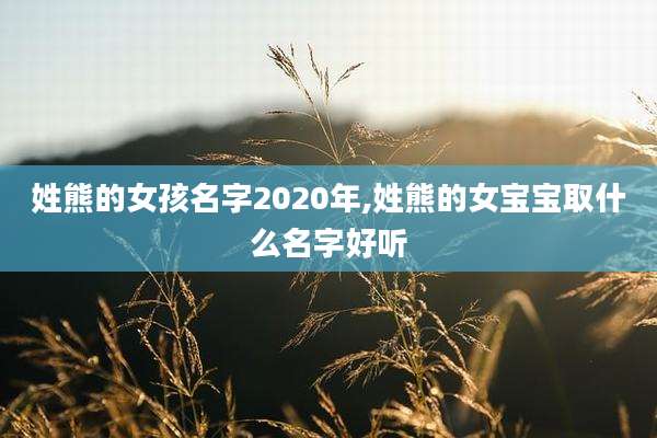 姓熊的女孩名字2020年,姓熊的女宝宝取什么名字好听
