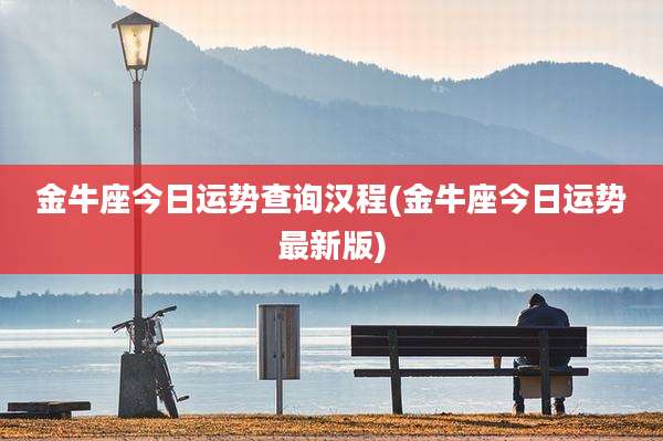 金牛座今日运势查询汉程(金牛座今日运势最新版)
