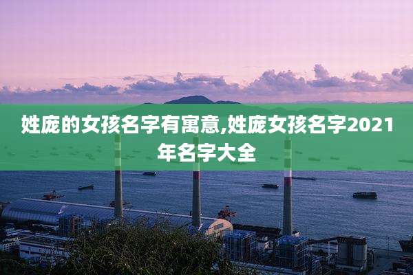 姓庞的女孩名字有寓意,姓庞女孩名字2021年名字大全
