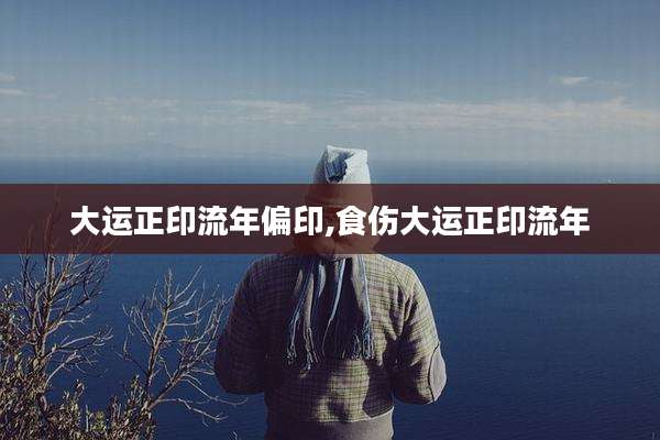 大运正印流年偏印,食伤大运正印流年
