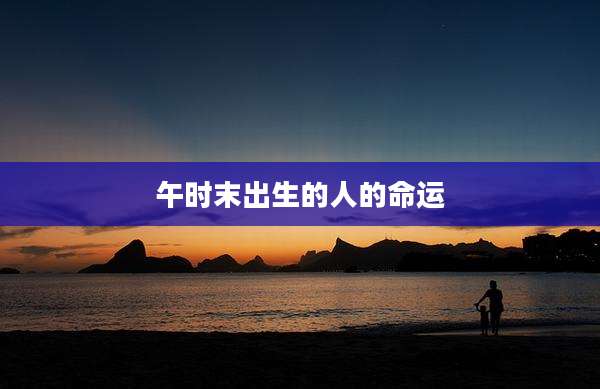 午时末出生的人的命运