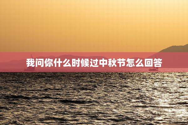 我问你什么时候过中秋节怎么回答