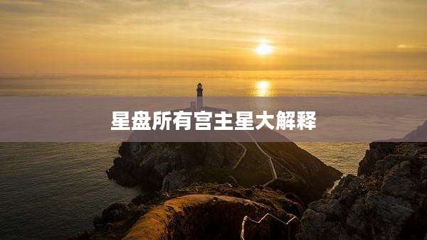 星盘所有宫主星大解释