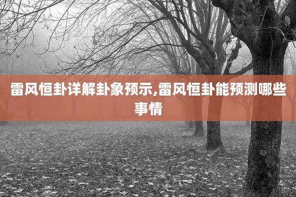 雷风恒卦详解卦象预示,雷风恒卦能预测哪些事情