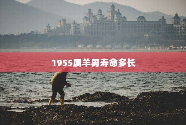 1955属羊男寿命多长