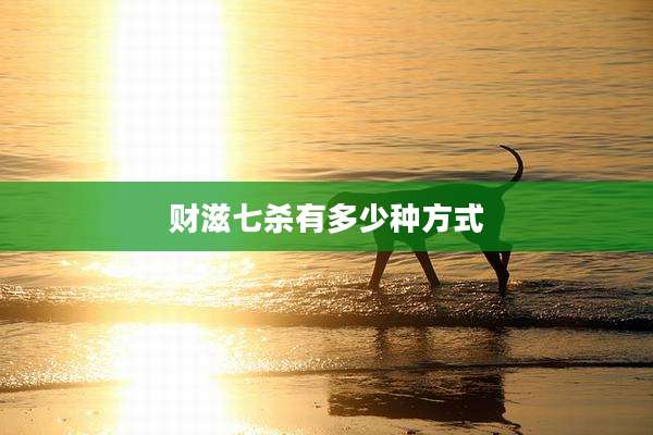 财滋七杀有多少种方式