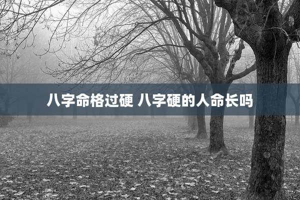 八字命格过硬 八字硬的人命长吗