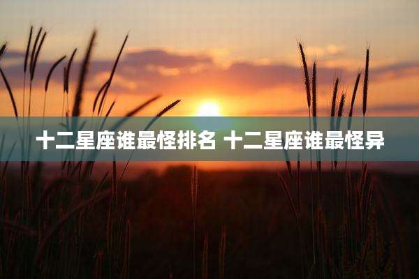 十二星座谁最怪排名 十二星座谁最怪异