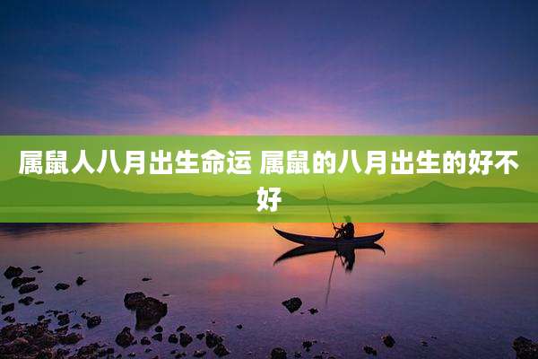 属鼠人八月出生命运 属鼠的八月出生的好不好