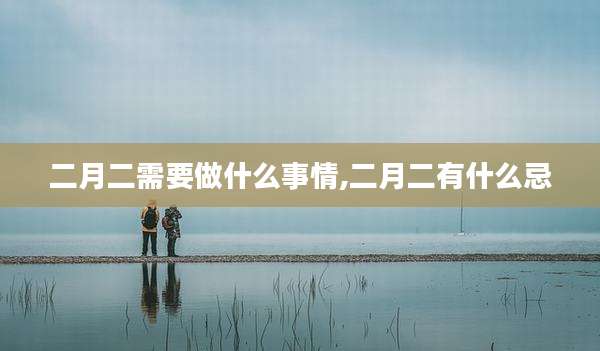 二月二需要做什么事情,二月二有什么忌