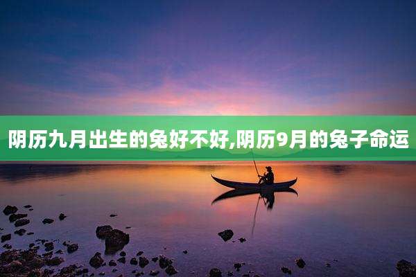 阴历九月出生的兔好不好,阴历9月的兔子命运