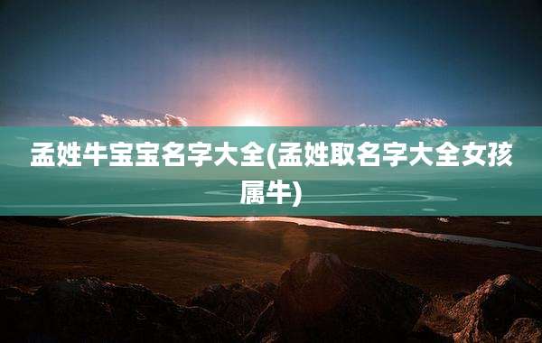 孟姓牛宝宝名字大全(孟姓取名字大全女孩属牛)