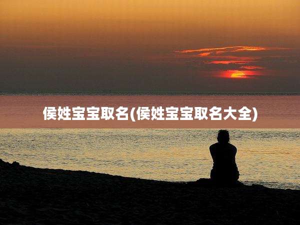 侯姓宝宝取名(侯姓宝宝取名大全)