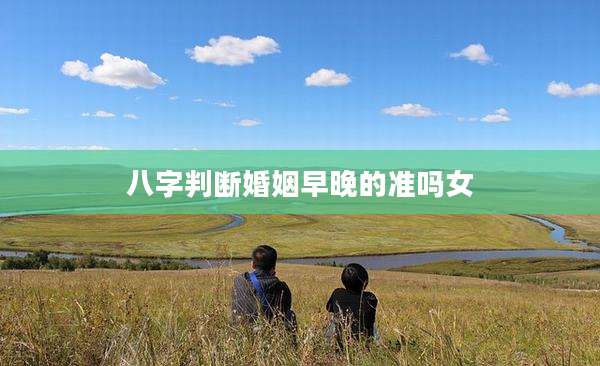 八字判断婚姻早晚的准吗女