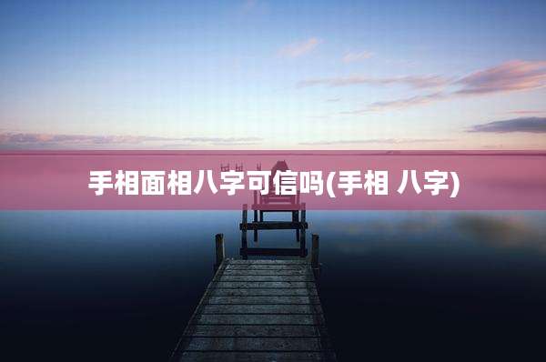 手相面相八字可信吗(手相 八字)