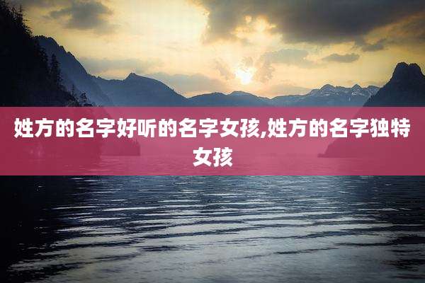 姓方的名字好听的名字女孩,姓方的名字独特女孩