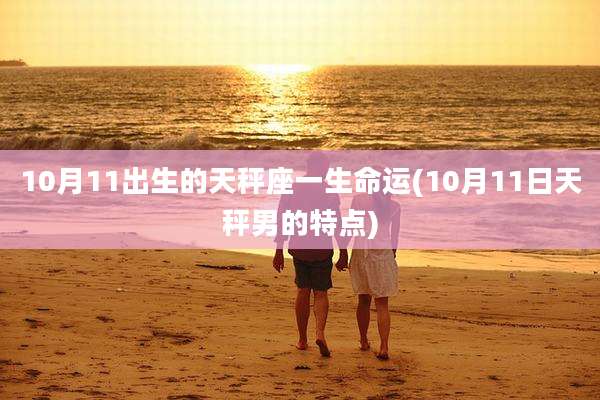 10月11出生的天秤座一生命运(10月11日天秤男的特点)