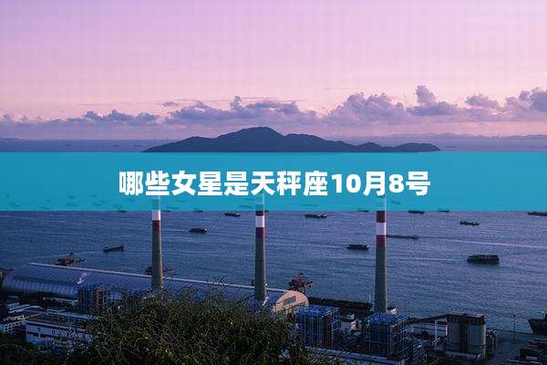 哪些女星是天秤座10月8号