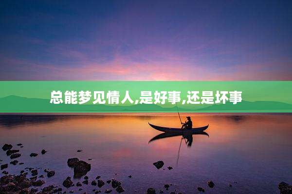 总能梦见情人,是好事,还是坏事