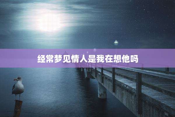 经常梦见情人是我在想他吗