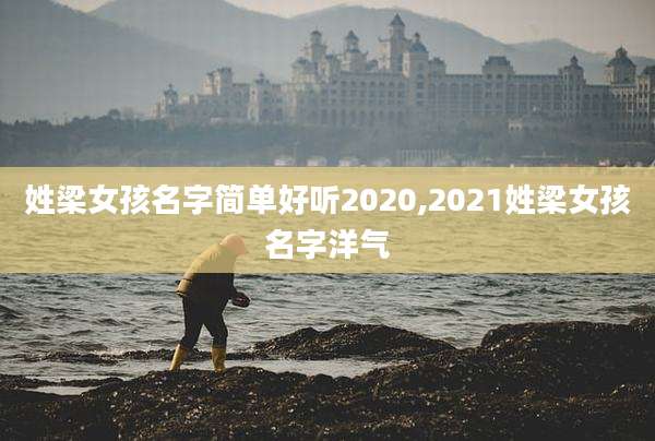 姓梁女孩名字简单好听2020,2021姓梁女孩名字洋气