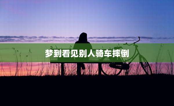 梦到看见别人骑车摔倒