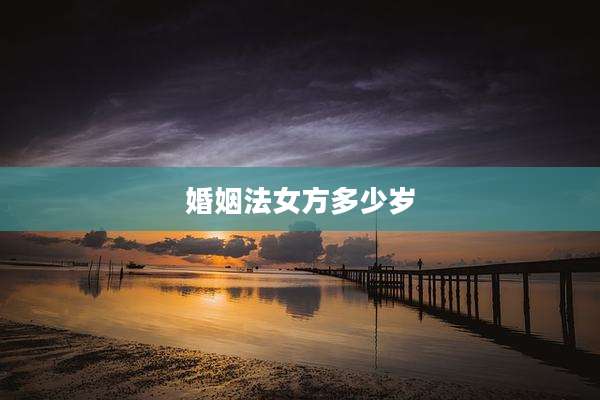 婚姻法女方多少岁