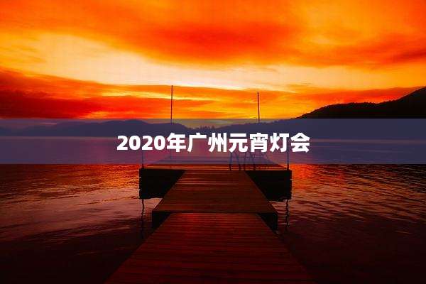 2020年广州元宵灯会