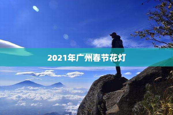 2021年广州春节花灯