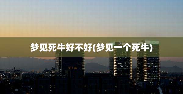 梦见死牛好不好(梦见一个死牛)